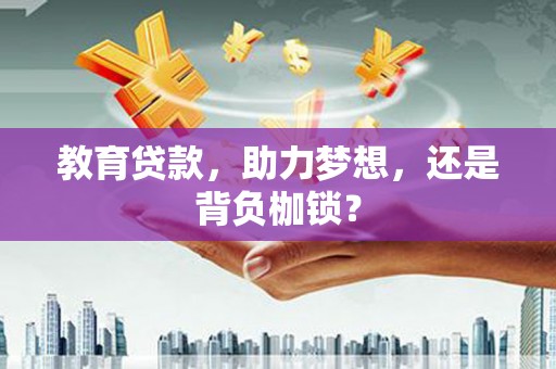 合江教育贷款，助力梦想，还是背负枷锁？