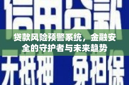 合江贷款风险预警系统，金融安全的守护者与未来趋势
