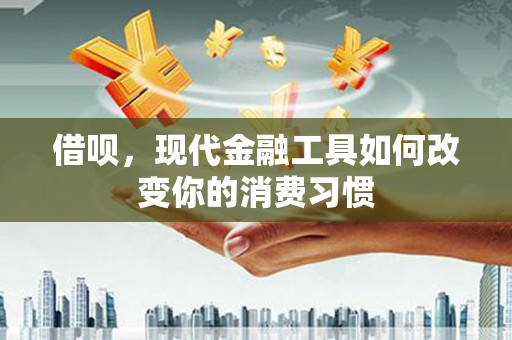 合江借呗，现代金融工具如何改变你的消费习惯
