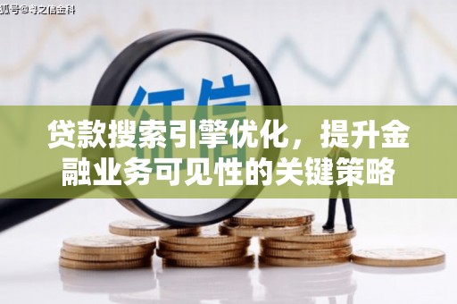 合江贷款搜索引擎优化，提升金融业务可见性的关键策略