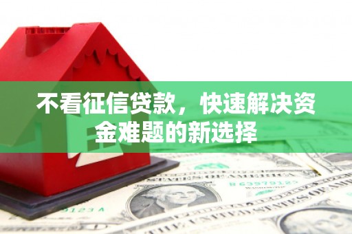 合江不看征信贷款，快速解决资金难题的新选择