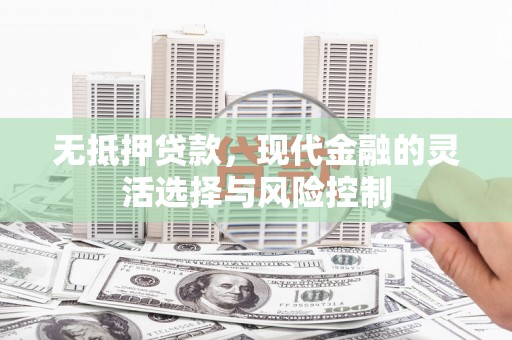 合江无抵押贷款，现代金融的灵活选择与风险控制