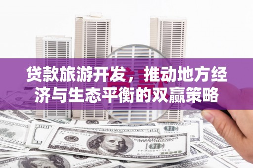 合江贷款旅游开发，推动地方经济与生态平衡的双赢策略