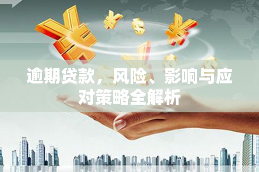 合江逾期贷款，风险、影响与应对策略全解析