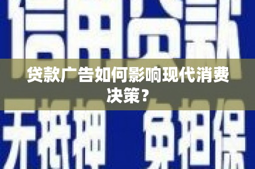 合江贷款广告如何影响现代消费决策？