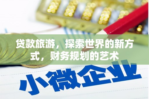 合江贷款旅游，探索世界的新方式，财务规划的艺术
