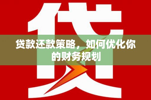 合江贷款还款策略，如何优化你的财务规划