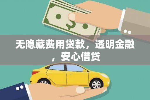 合江无隐藏费用贷款，透明金融，安心借贷
