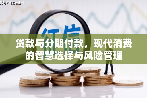 合江贷款与分期付款，现代消费的智慧选择与风险管理