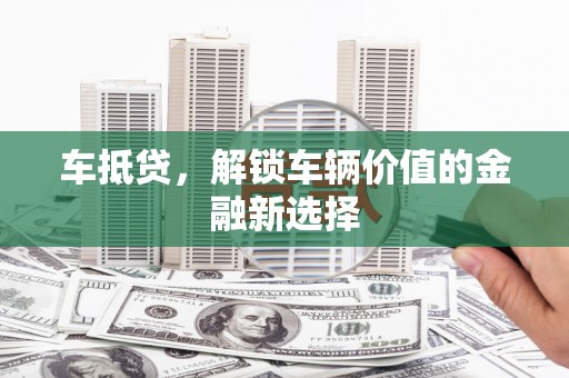 合江车抵贷，解锁车辆价值的金融新选择