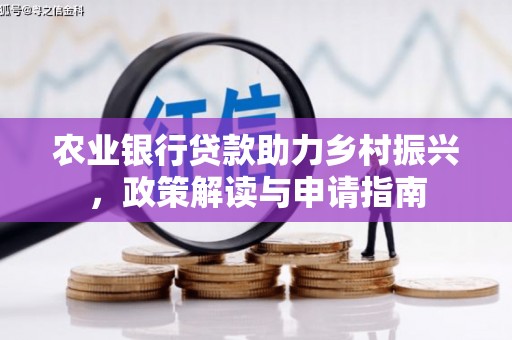 合江农业银行贷款助力乡村振兴，政策解读与申请指南