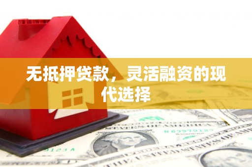 合江无抵押贷款，灵活融资的现代选择