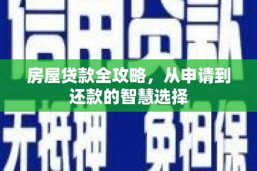 合江房屋贷款全攻略，从申请到还款的智慧选择