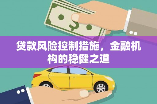 合江贷款风险控制措施，金融机构的稳健之道