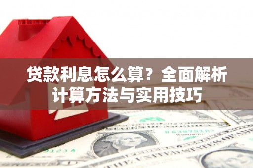 合江贷款利息怎么算？全面解析计算方法与实用技巧