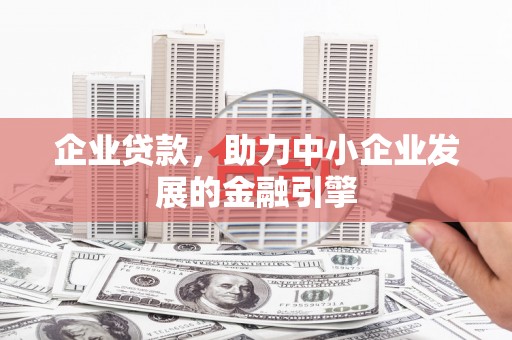 合江企业贷款，助力中小企业发展的金融引擎