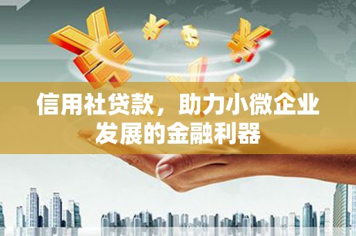 合江信用社贷款，助力小微企业发展的金融利器