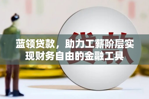 合江蓝领贷款，助力工薪阶层实现财务自由的金融工具