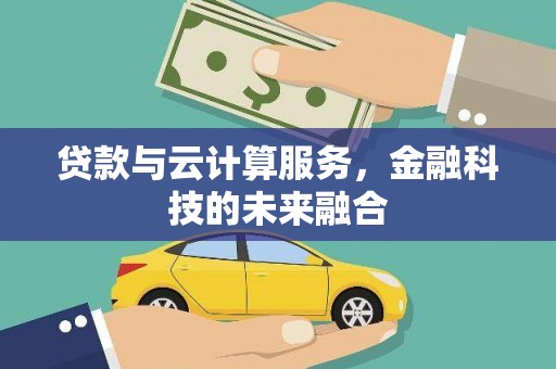 合江贷款与云计算服务，金融科技的未来融合