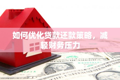 合江如何优化贷款还款策略，减轻财务压力