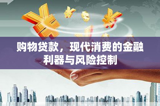 合江购物贷款，现代消费的金融利器与风险控制