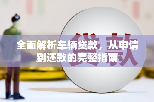 合江全面解析车辆贷款，从申请到还款的完整指南