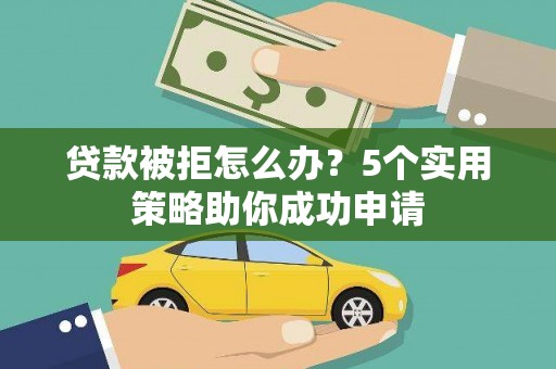 合江贷款被拒怎么办？5个实用策略助你成功申请