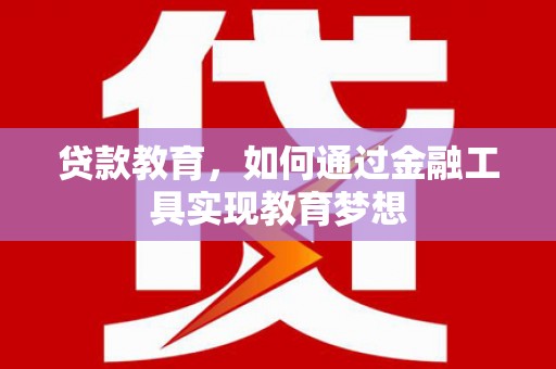 合江贷款教育，如何通过金融工具实现教育梦想