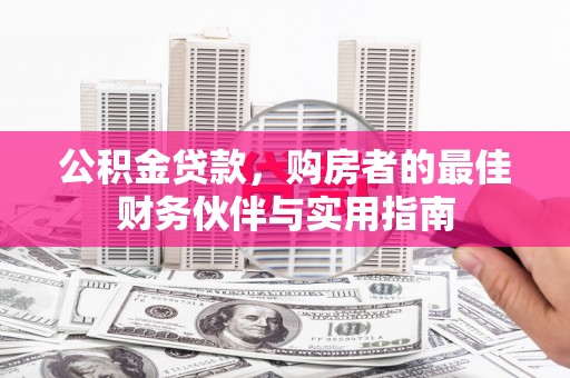 合江公积金贷款，购房者的最佳财务伙伴与实用指南