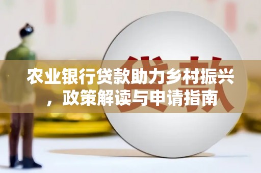 合江农业银行贷款助力乡村振兴，政策解读与申请指南