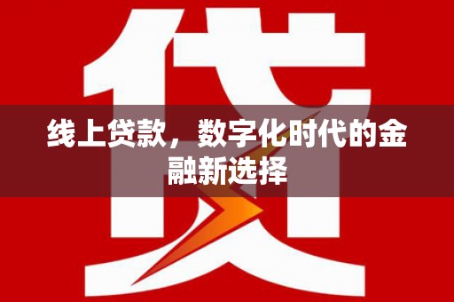 合江线上贷款，数字化时代的金融新选择