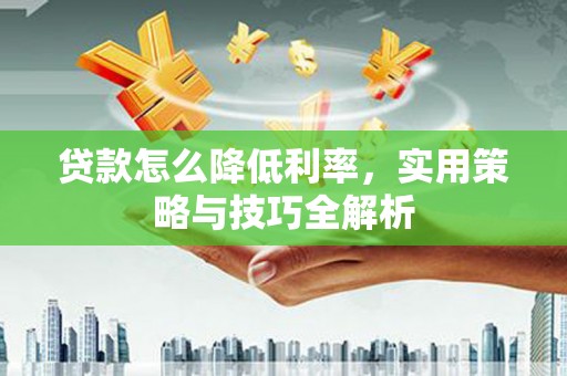 合江贷款怎么降低利率，实用策略与技巧全解析