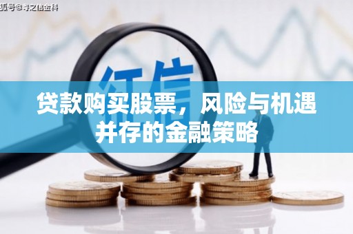 合江贷款购买股票，风险与机遇并存的金融策略