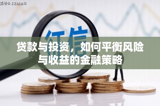 合江贷款与投资，如何平衡风险与收益的金融策略